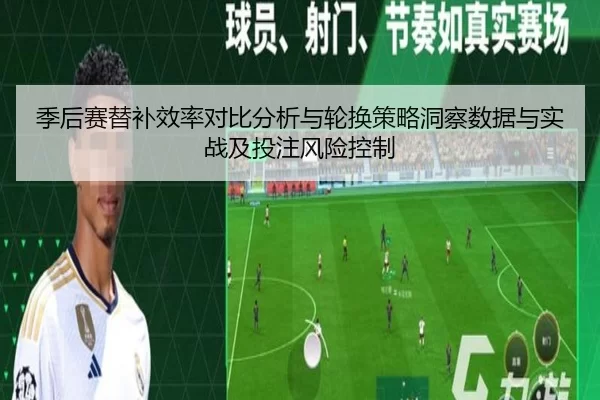 季后赛替补效率对比分析与轮换策略洞察数据与实战及投注风险控制 | KAIYUN